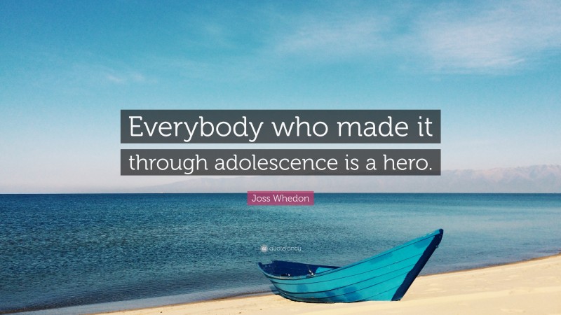 Joss Whedon Quote: “Everybody who made it through adolescence is a hero.”