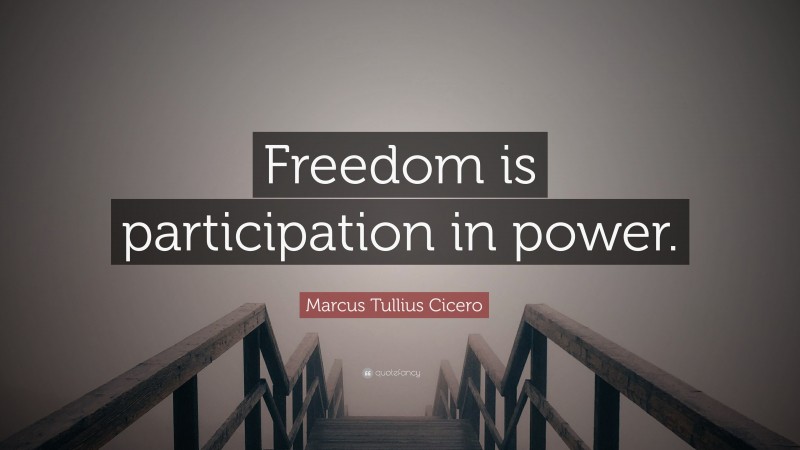 Marcus Tullius Cicero Quote: “Freedom is participation in power.”