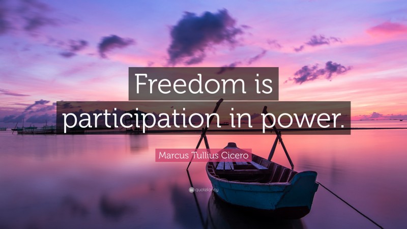 Marcus Tullius Cicero Quote: “Freedom is participation in power.”