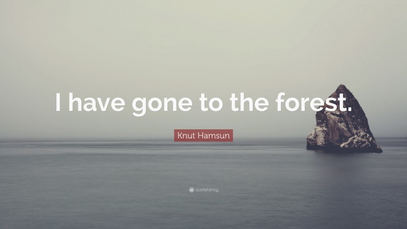 Knut Hamsun Quote: “I have gone to the forest.”