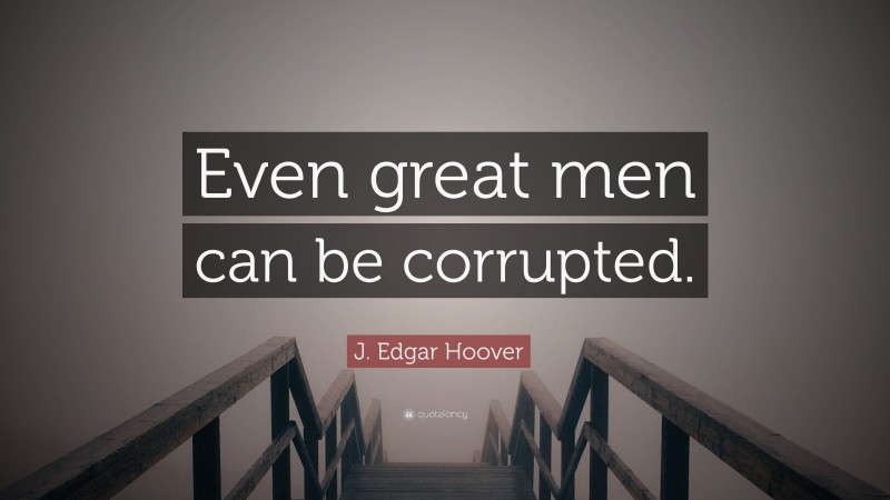 J. Edgar Hoover Quote: “Even great men can be corrupted.”