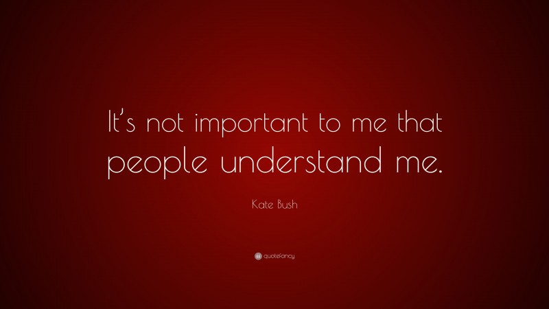Kate Bush Quote: “It’s not important to me that people understand me.”
