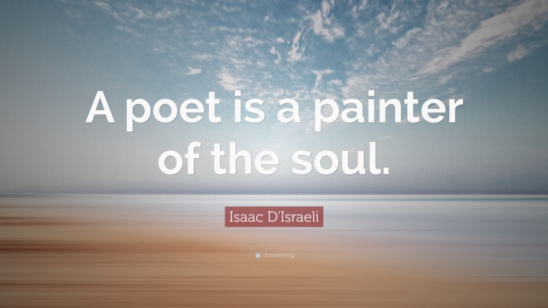 Isaac D'Israeli Quote: “A poet is a painter of the soul.”
