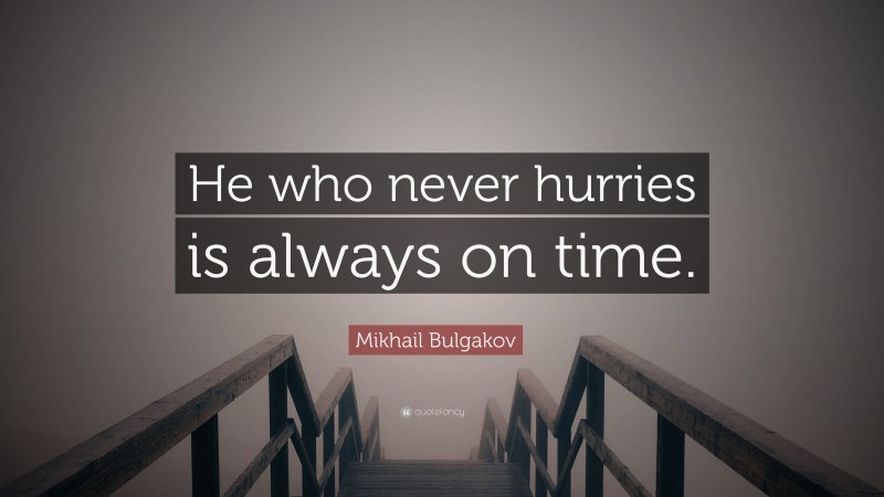 Mikhail Bulgakov Quote: “He who never hurries is always on time.”