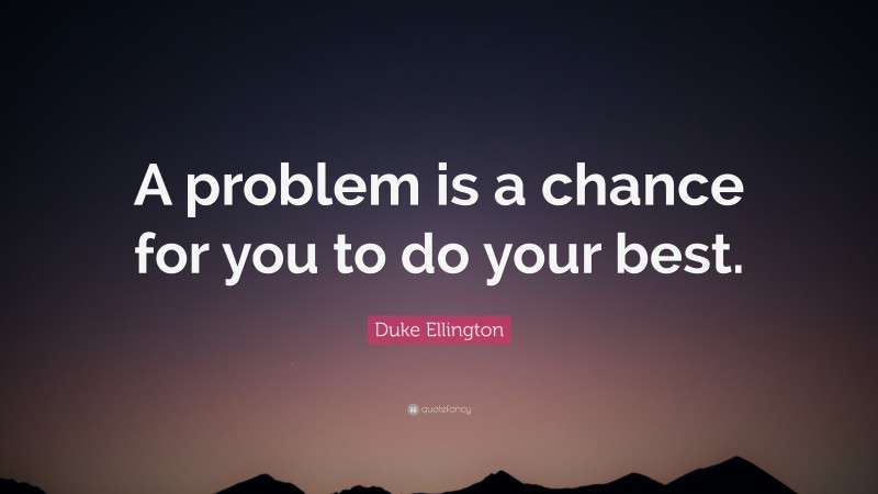 Duke Ellington Quote: “A problem is a chance for you to do your best.”