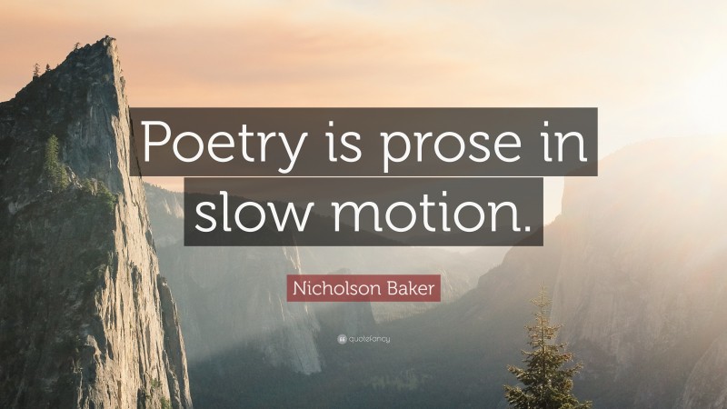 Nicholson Baker Quote: “Poetry is prose in slow motion.”