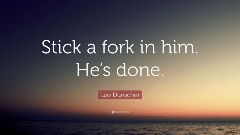 Leo Durocher Quote: “Stick a fork in him. He’s done.”