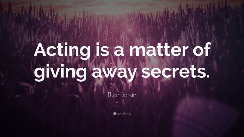 Ellen Barkin Quote: “Acting is a matter of giving away secrets.”