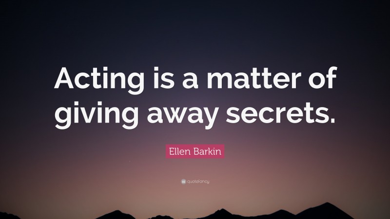 Ellen Barkin Quote: “Acting is a matter of giving away secrets.”