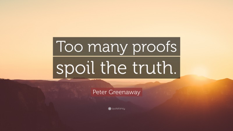 Peter Greenaway Quote: “Too many proofs spoil the truth.”