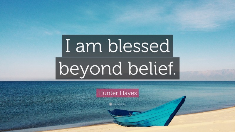 Hunter Hayes Quote: “I am blessed beyond belief.”