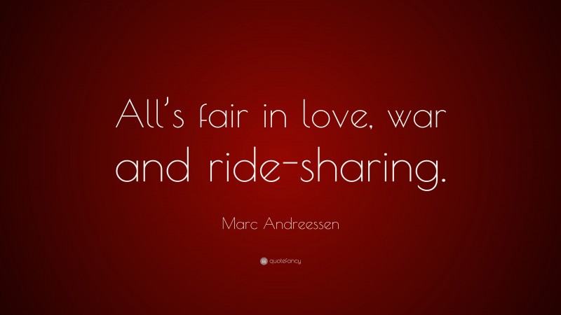 Marc Andreessen Quote: “All’s fair in love, war and ride-sharing.”