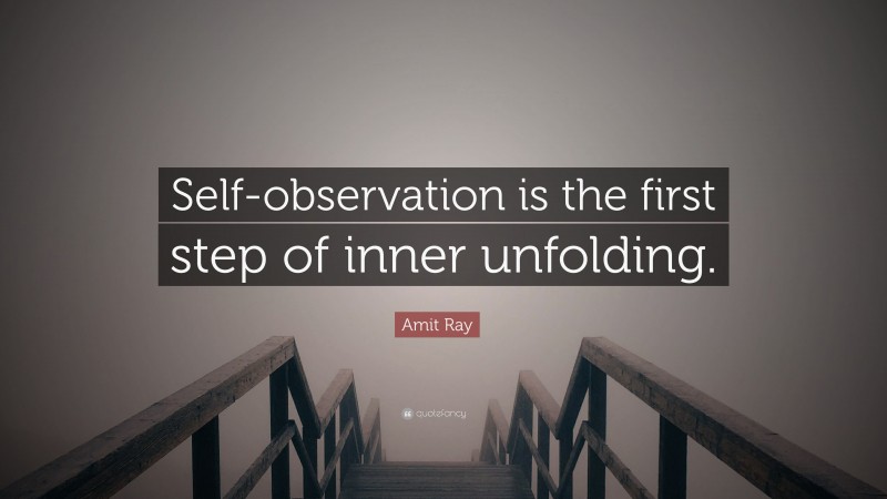 Amit Ray Quote: “Self-observation is the first step of inner unfolding.”