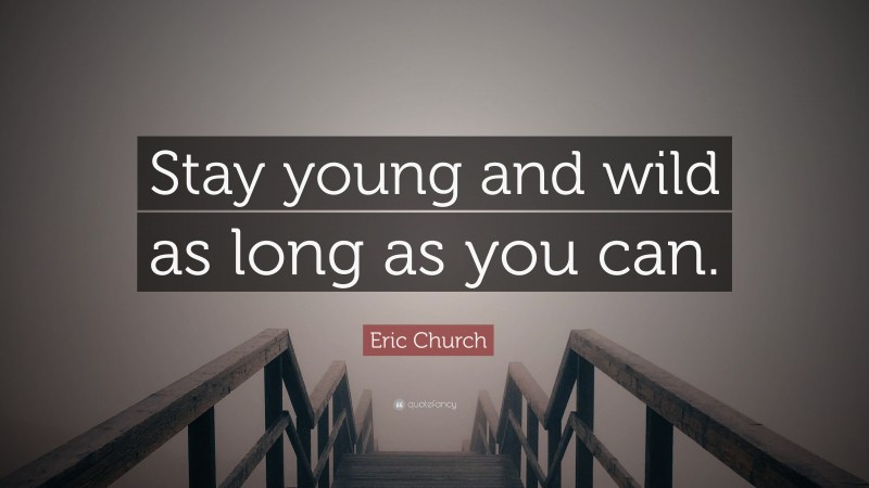 Eric Church Quote: “Stay young and wild as long as you can.”