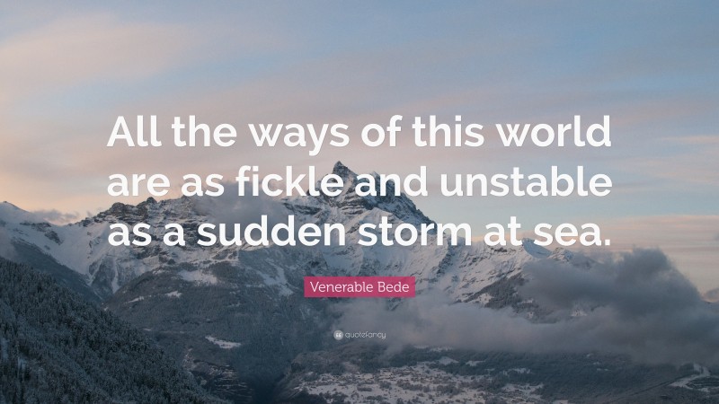 Venerable Bede Quote: “All the ways of this world are as fickle and unstable as a sudden storm at sea.”