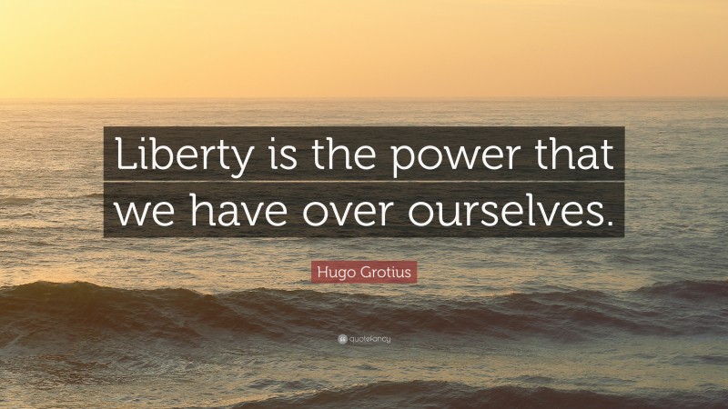 Hugo Grotius Quote: “Liberty is the power that we have over ourselves.”