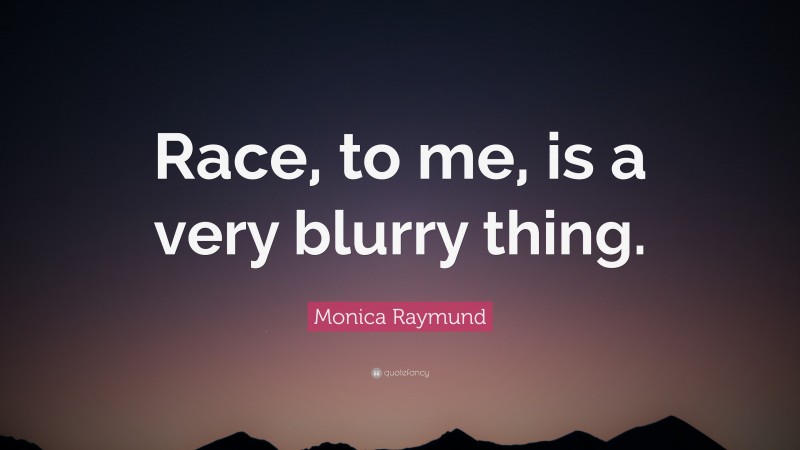 Monica Raymund Quote: “Race, to me, is a very blurry thing.”