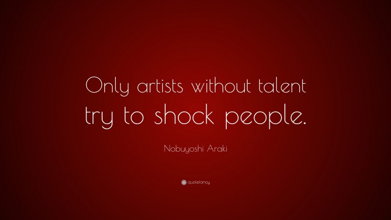 Nobuyoshi Araki Quote: “Only artists without talent try to shock people.”