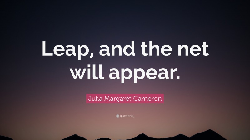 Julia Margaret Cameron Quote: “Leap, and the net will appear.”