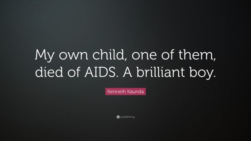 Kenneth Kaunda Quote: “My own child, one of them, died of AIDS. A brilliant boy.”