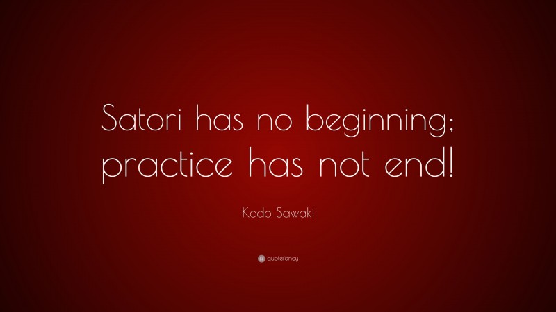 Kodo Sawaki Quote: “Satori has no beginning; practice has not end!”