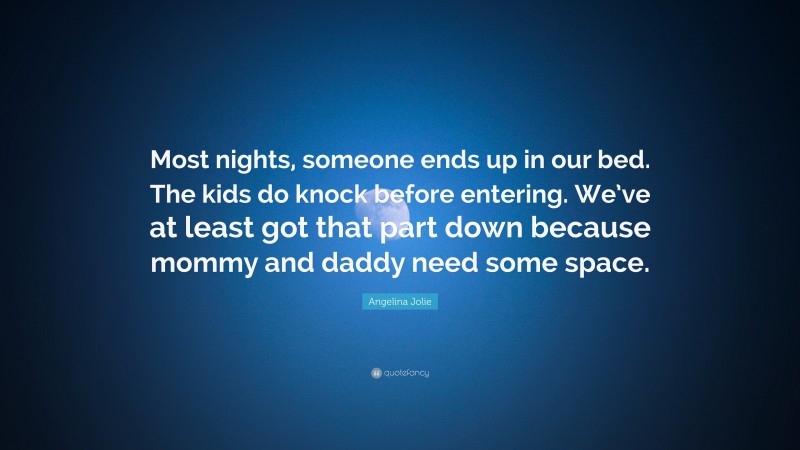 Angelina Jolie Quote: “Most nights, someone ends up in our bed. The kids do knock before entering. We’ve at least got that part down because mommy and daddy need some space.”