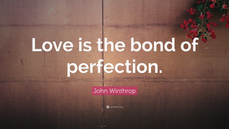 John Winthrop Quote: “Love is the bond of perfection.”