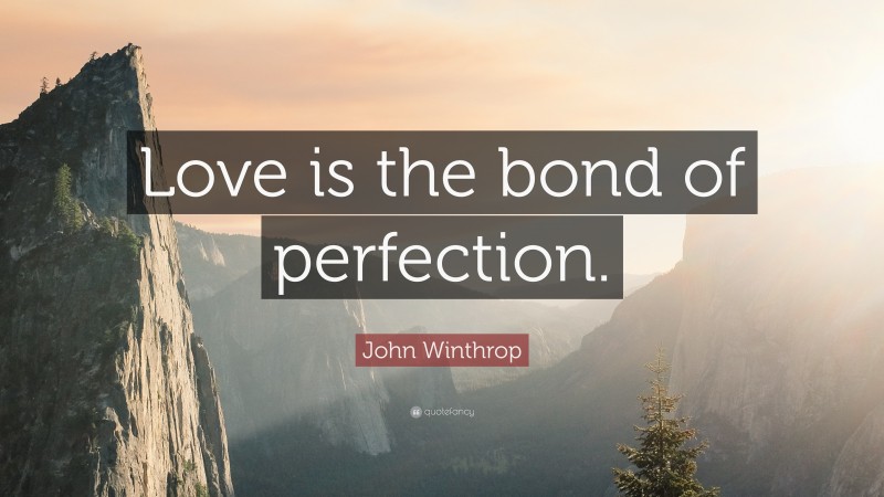 John Winthrop Quote: “Love is the bond of perfection.”