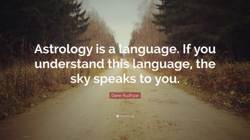 Dane Rudhyar Quote: “Astrology is a language. If you understand this language, the sky speaks to you.”