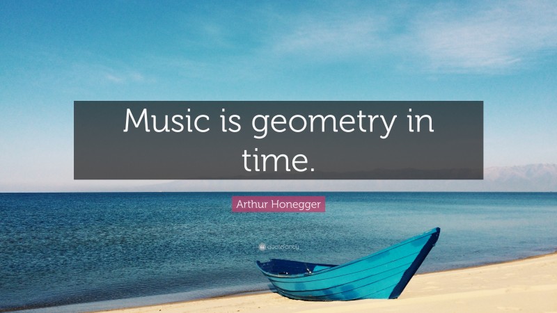 Arthur Honegger Quote: “Music is geometry in time.”