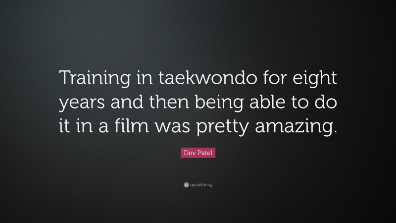 Dev Patel Quote: “Training in taekwondo for eight years and then being able to do it in a film was pretty amazing.”