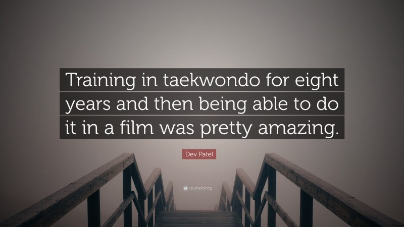 Dev Patel Quote: “Training in taekwondo for eight years and then being able to do it in a film was pretty amazing.”