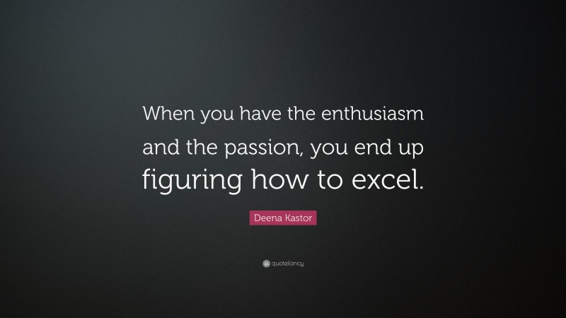 Deena Kastor Quote: “When you have the enthusiasm and the passion, you end up figuring how to excel.”