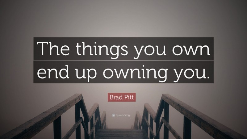 Brad Pitt Quote: “The things you own end up owning you.”