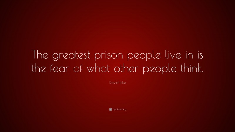 David Icke Quote: “The greatest prison people live in is the fear of what other people think.”