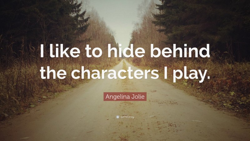 Angelina Jolie Quote: “I like to hide behind the characters I play.”