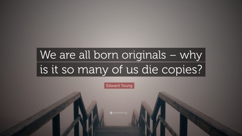 Edward Young Quote: “We are all born originals – why is it so many of us die copies?”