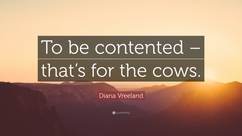 Diana Vreeland Quote: “To be contented – that’s for the cows.”