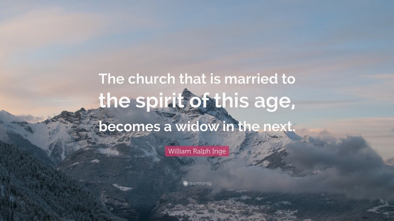 William Ralph Inge Quote: “The church that is married to the spirit of this age, becomes a widow in the next.”