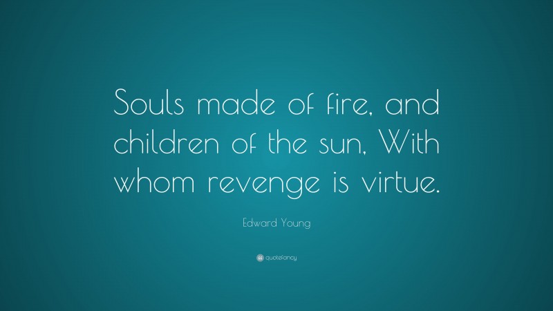 Edward Young Quote: “Souls made of fire, and children of the sun, With whom revenge is virtue.”