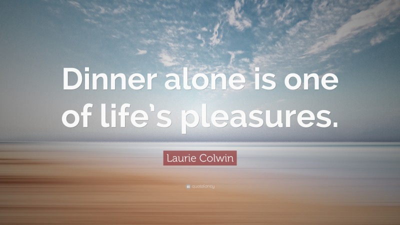 Laurie Colwin Quote: “Dinner alone is one of life’s pleasures.”