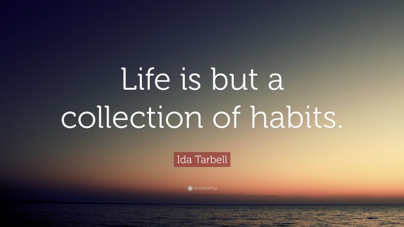 Ida Tarbell Quote: “Life is but a collection of habits.”