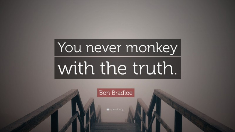 Ben Bradlee Quote: “You never monkey with the truth.”