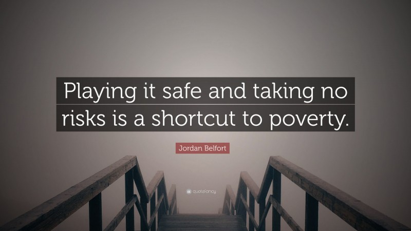 Jordan Belfort Quote: “Playing it safe and taking no risks is a shortcut to poverty.”