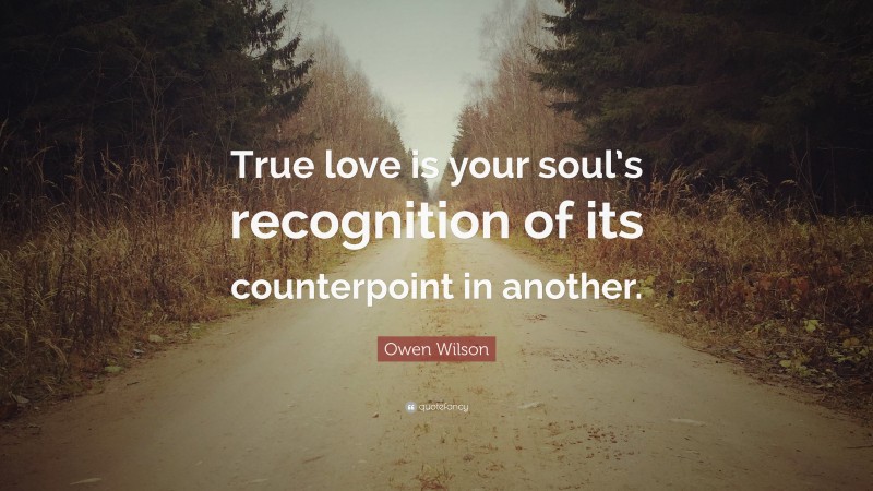 Owen Wilson Quote: “True love is your soul’s recognition of its counterpoint in another.”