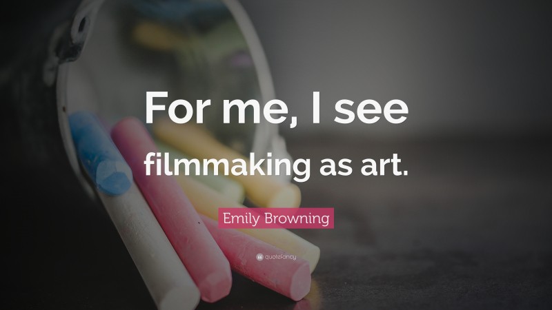 Emily Browning Quote: “For me, I see filmmaking as art.”