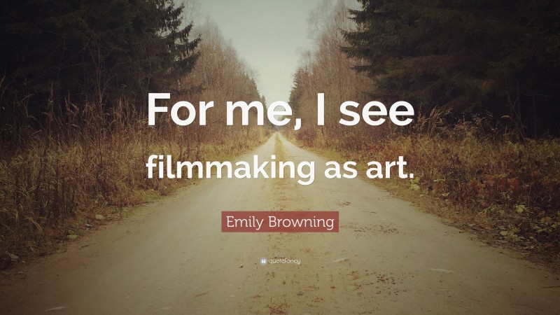 Emily Browning Quote: “For me, I see filmmaking as art.”