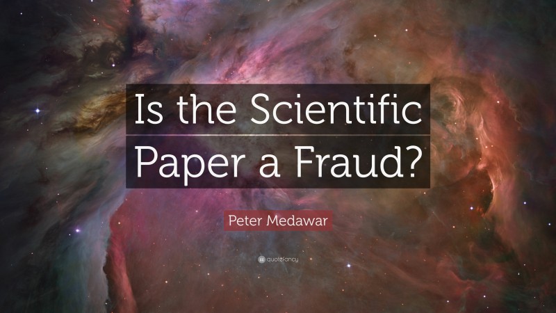 Peter Medawar Quote: “Is the Scientific Paper a Fraud?”
