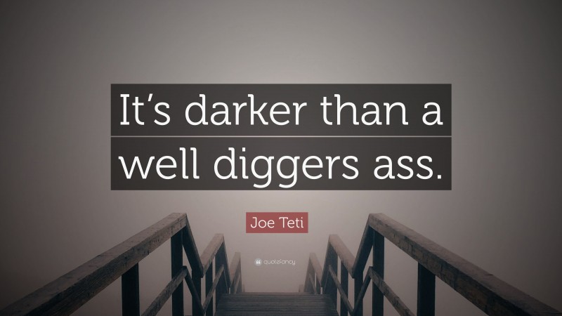 Joe Teti Quote: “It’s darker than a well diggers ass.”