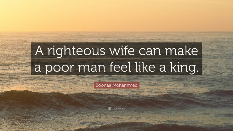 Boonaa Mohammed Quote: “A righteous wife can make a poor man feel like a king.”